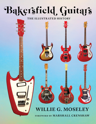 Bakersfield Guitars: The Illustrated History - Willie Moseley