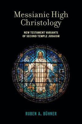 Messianic High Christology: New Testament Variants of Second Temple Judaism - Ruben A. B�hner