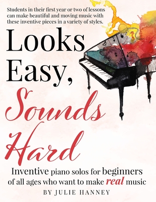 Looks Easy, Sounds Hard: Inventive piano solos for beginners of all ages who want to make real music - Julie Hanney
