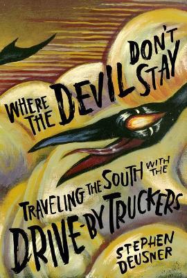 Where the Devil Don't Stay: Traveling the South with the Drive-By Truckers - Stephen Deusner