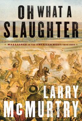Oh What a Slaughter: Massacres in the American West: 1846--1890 - Larry Mcmurtry