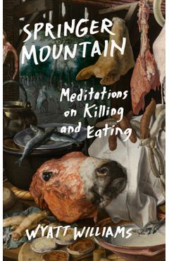 Springer Mountain: Meditations on Killing and Eating - Wyatt Williams