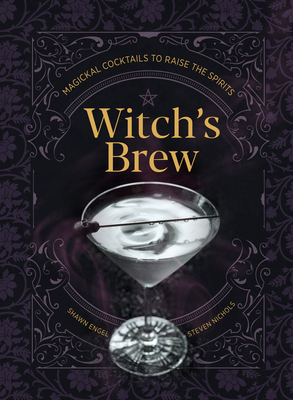 Witch's Brew: Magickal Cocktails to Raise the Spirits - Shawn Engel