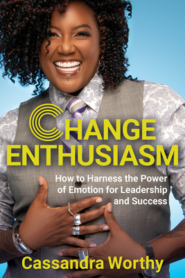 Change Enthusiasm: How to Harness the Power of Emotion for Leadership and Success - Cassandra Worthy