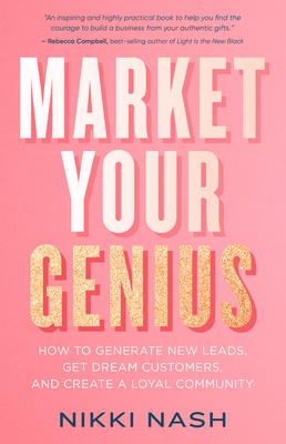 Market Your Genius: How to Generate New Leads, Get Dream Customers, and Create a Loyal Community - Nikki Nash
