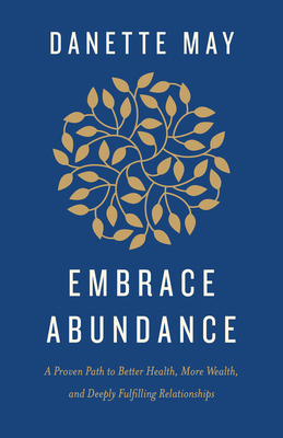 Embrace Abundance: A Proven Path to Better Health, More Wealth, and Deeply Fulfilling Relationships - Danette May