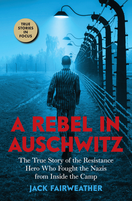 A Rebel in Auschwitz: The True Story of the Resistance Hero Who Fought the Nazis from Inside the Camp (Scholastic Focus) - Jack Fairweather