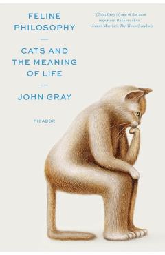 Feline Philosophy: Cats and the Meaning of Life - John Gray