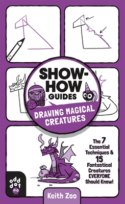 Show-How Guides: Drawing Magical Creatures: The 7 Essential Techniques & 15 Fantastical Creatures Everyone Should Know! - Keith Zoo