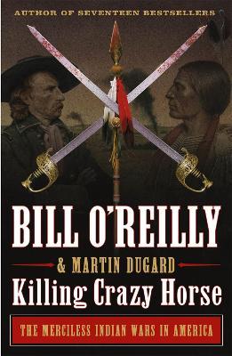 Killing Crazy Horse: The Merciless Indian Wars in America - Bill O'reilly