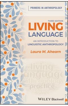 Living Language: An Introduction to Linguistic Anthropology - Laura M. Ahearn