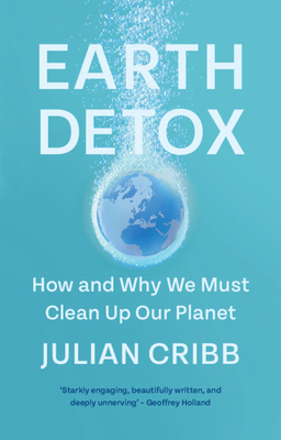 Earth Detox: How and Why We Must Clean Up Our Planet - Julian Cribb