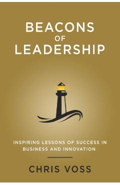Beacons of Leadership: Inspiring Lessons of Success in Business and Innovation - Chris Voss