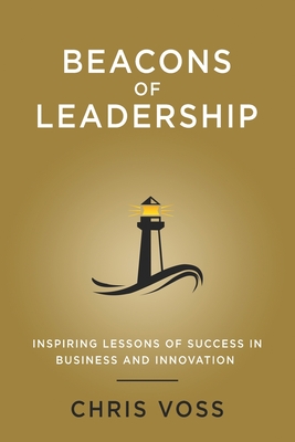 Beacons of Leadership: Inspiring Lessons of Success in Business and Innovation - Chris Voss