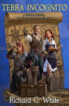 Coperta cărții 'Terra Incognito: A Guide to Building the Worlds of Your Imagination - Richard C. White'