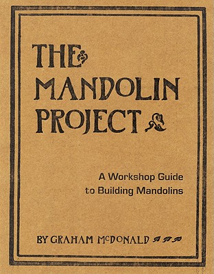 The Mandolin Project: A Workshop Guide to Building Mandolins [With Pattern(s)] - Graham Mcdonald