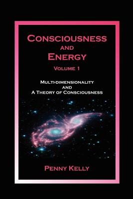 Consciousness and Energy, Vol. 1: Multi-dimensionality and a Theory of Consciousness - Penny Kelly