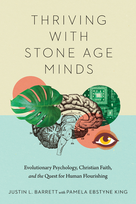 Thriving with Stone Age Minds: Evolutionary Psychology, Christian Faith, and the Quest for Human Flourishing - Justin L. Barrett