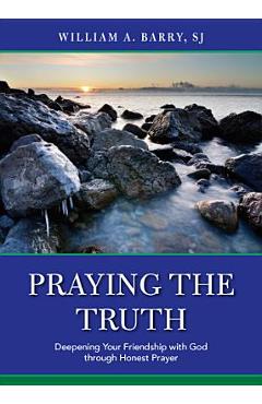 Poza produsului Praying the Truth: Deepening Your Friendship with God Through Honest Prayer - William A. Barry