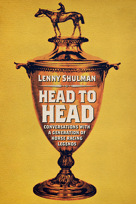 Head to Head: Conversations with a Generation of Horse Racing Legends - Lenny Shulman