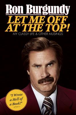 Let Me Off at the Top!: My Classy Life and Other Musings - Ron Burgundy
