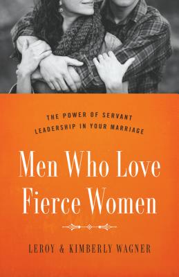 Men Who Love Fierce Women: The Power of Servant Leadership in Your Marriage - Leroy Wagner