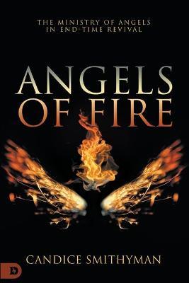 Angels of Fire: The Ministry of Angels in End-Time Revival - Candice Smithyman