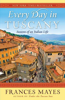Every Day in Tuscany: Seasons of an Italian Life - Frances Mayes