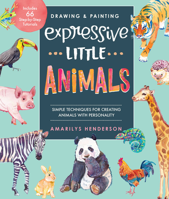 Drawing and Painting Expressive Little Animals: Simple Techniques for Creating Animals with Personality - Includes 66 Step-By-Step Tutorials - Amarilys Henderson