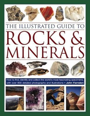 The Illustrated Guide to Rocks & Minerals: How to Find, Identify and Collect the World's Most Fascinating Specimens, with Over 800 Detailed Photograph - John Farndon