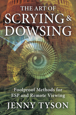 The Art of Scrying & Dowsing: Foolproof Methods for ESP and Remote Viewing - Jenny Tyson