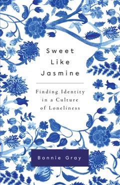 Coperta cărții 'Sweet Like Jasmine: Finding Identity in a Culture of Loneliness - Bonnie Gray'