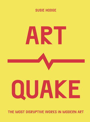 Artquake: The Most Disruptive Works in Modern Art - Susie Hodge
