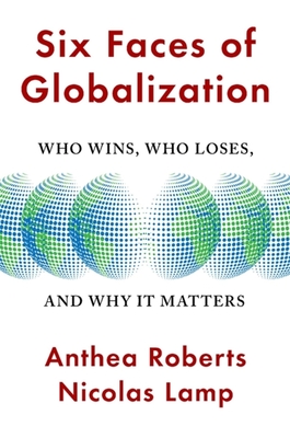 Six Faces of Globalization: Who Wins, Who Loses, and Why It Matters - Anthea Roberts
