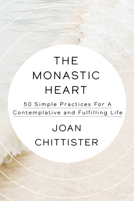 The Monastic Heart: 50 Simple Practices for a Contemplative and Fulfilling Life - Joan Chittister