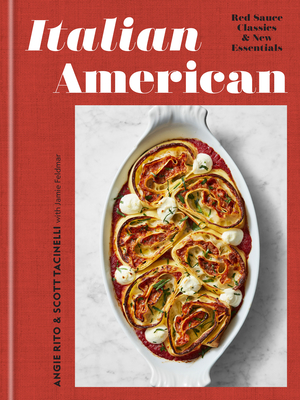 Italian American: Red Sauce Classics and New Essentials: A Cookbook - Angie Rito