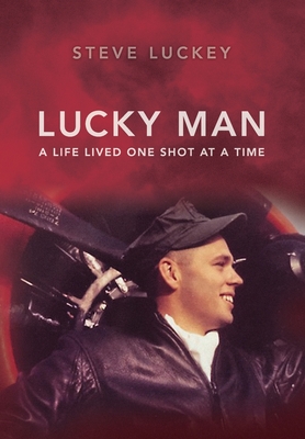 Lucky Man: A Life Lived One Shot at a Time - Stephen A. Luckey