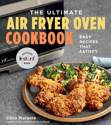 The Ultimate Air Fryer Oven Cookbook: Easy Recipes That Satisfy - Coco Morante
