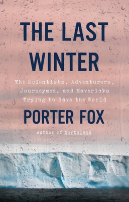 The Last Winter: The Scientists, Adventurers, Journeymen, and Mavericks Trying to Save the World - Porter Fox