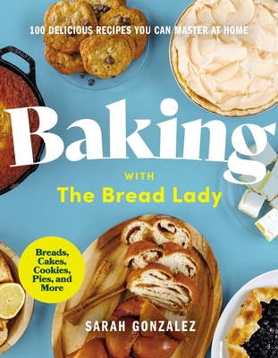 Baking with the Bread Lady: 100 Delicious Recipes You Can Master at Home - Sarah Gonzalez