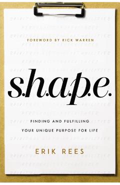 S.H.A.P.E.: Finding and Fulfilling Your Unique Purpose for Life - Erik Rees