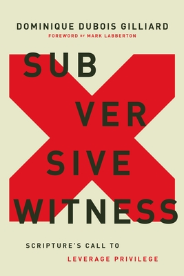 Subversive Witness: Scripture's Call to Leverage Privilege - Dominique Dubois Gilliard