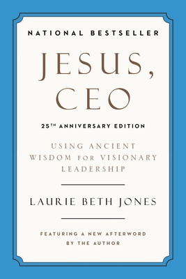 Jesus, CEO: Using Ancient Wisdom for Visionary Leadership - Laurie Beth Jones