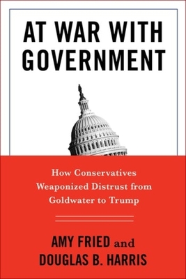 At War with Government: How Conservatives Weaponized Distrust from Goldwater to Trump - Amy Fried
