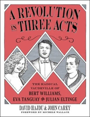 A Revolution in Three Acts: The Radical Vaudeville of Bert Williams, Eva Tanguay, and Julian Eltinge - David Hajdu