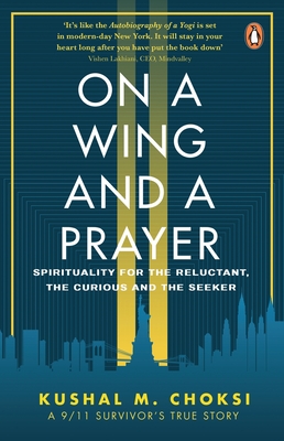 On a Wing and a Prayer: Spirituality for the Reluctant, the Curious and the Seeker - Kushal Choksi
