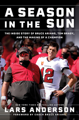 A Season in the Sun: The Inside Story of Bruce Arians, Tom Brady, and the Making of a Champion - Lars Anderson