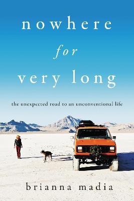 Nowhere for Very Long: The Unexpected Road to an Unconventional Life - Brianna Madia