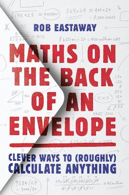 Maths on the Back of an Envelope: Clever Ways to (Roughly) Calculate Anything - Rob Eastaway