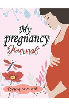 Coperta cărții 'My pregnancy Journal: baby and me: : A Week-By-Week Guide to a Happy, Healthy Pregnancy & First Year Baby Diary,'